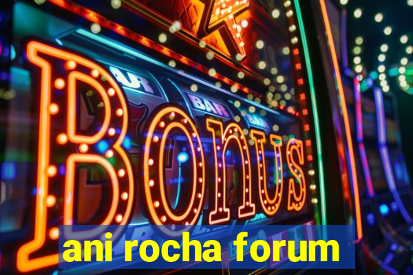 ani rocha forum